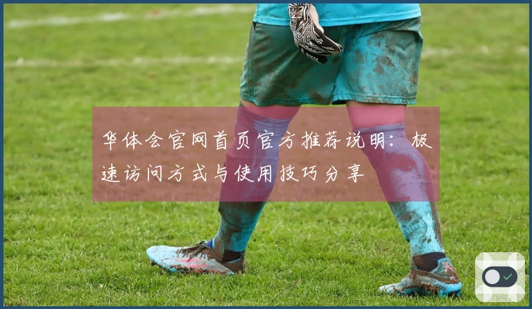 华体会官网首页官方推荐说明：极速访问方式与使用技巧分享