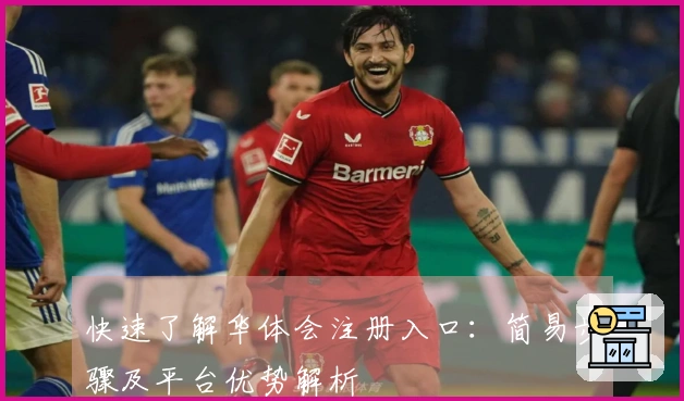 快速了解华体会注册入口：简易步骤及平台优势解析