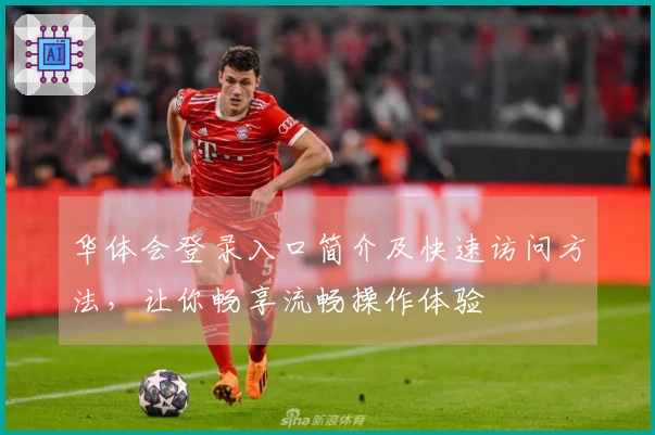 华体会登录入口简介及快速访问方法，让你畅享流畅操作体验