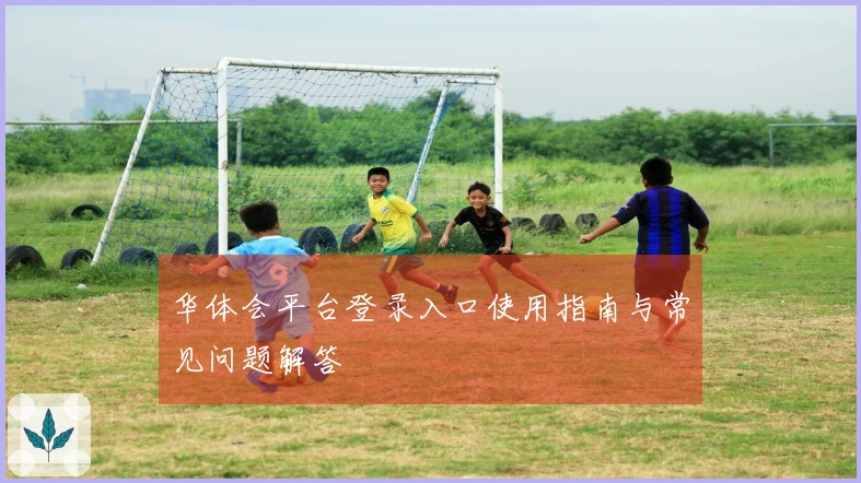 华体会平台登录入口使用指南与常见问题解答