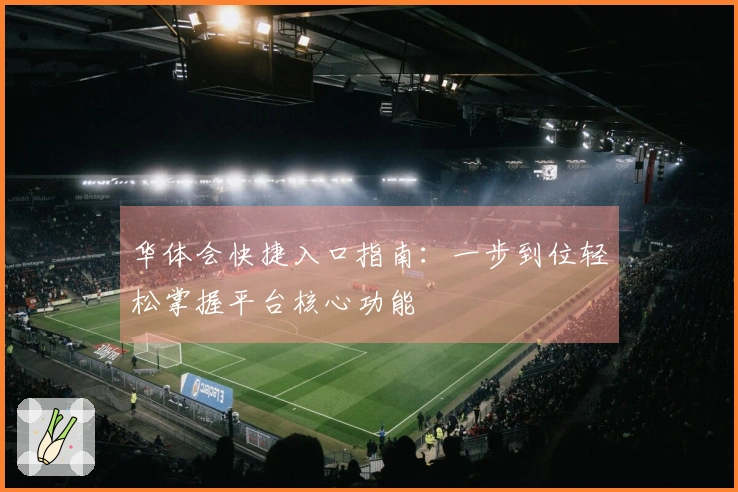 华体会快捷入口指南：一步到位轻松掌握平台核心功能