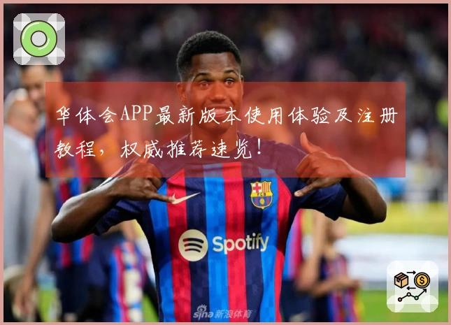 华体会APP最新版本使用体验及注册教程，权威推荐速览！
