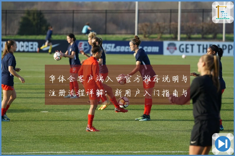 华体会客户端入口官方推荐说明与注册流程详解：新用户入门指南与实用技巧分享