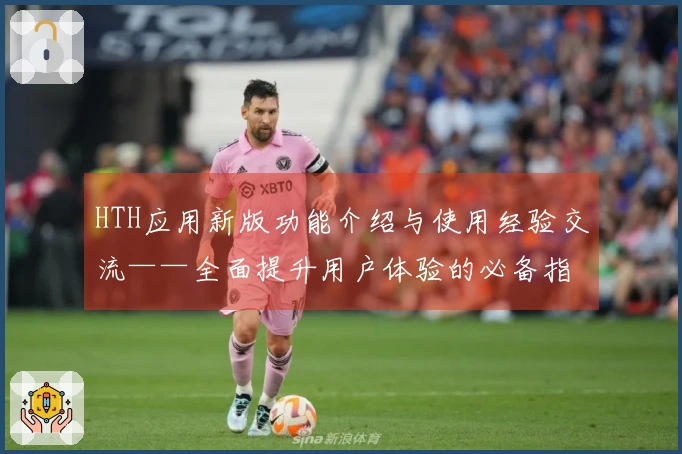 HTH应用新版功能介绍与使用经验交流——全面提升用户体验的必备指南