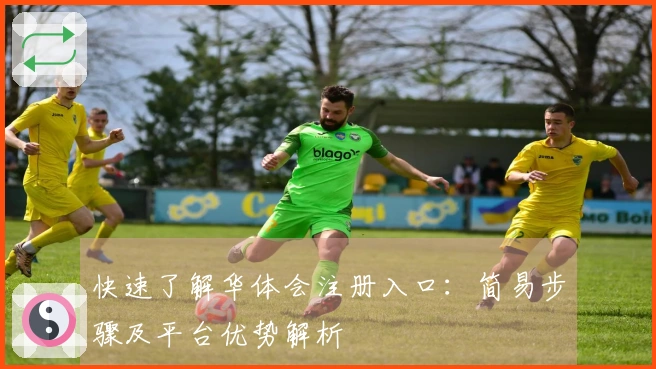 快速了解华体会注册入口：简易步骤及平台优势解析