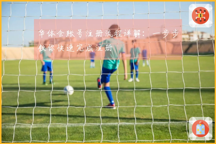 华体会账号注册流程详解：一步步教你快速完成注册