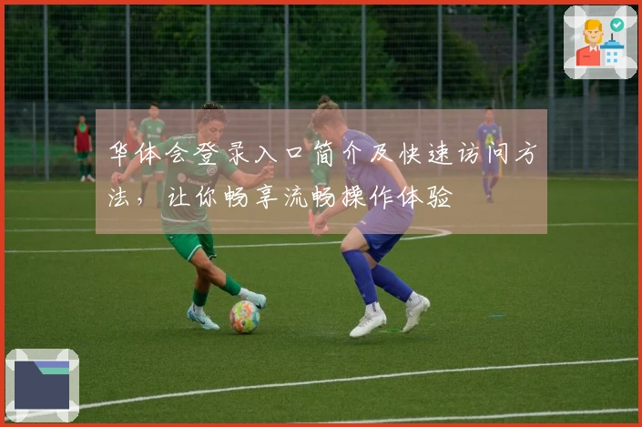 华体会登录入口简介及快速访问方法，让你畅享流畅操作体验