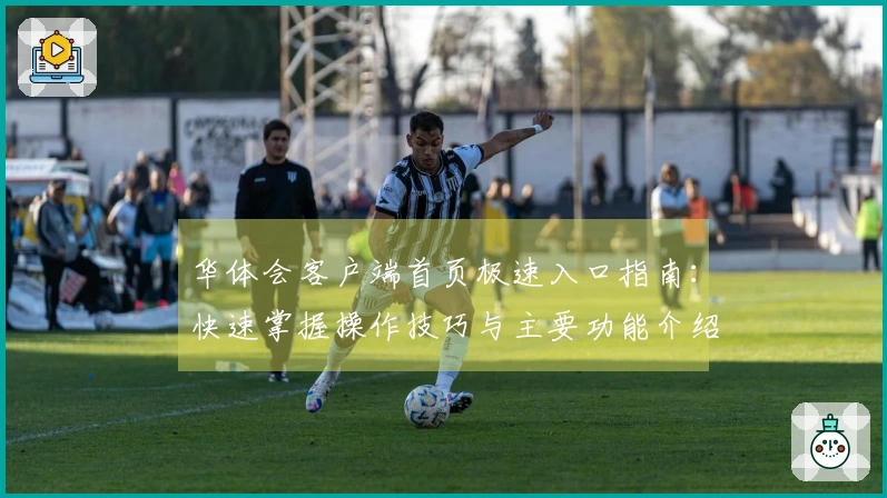 华体会客户端首页极速入口指南：快速掌握操作技巧与主要功能介绍