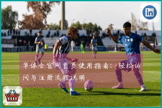 华体会官网首页使用指南：轻松访问与注册流程说明